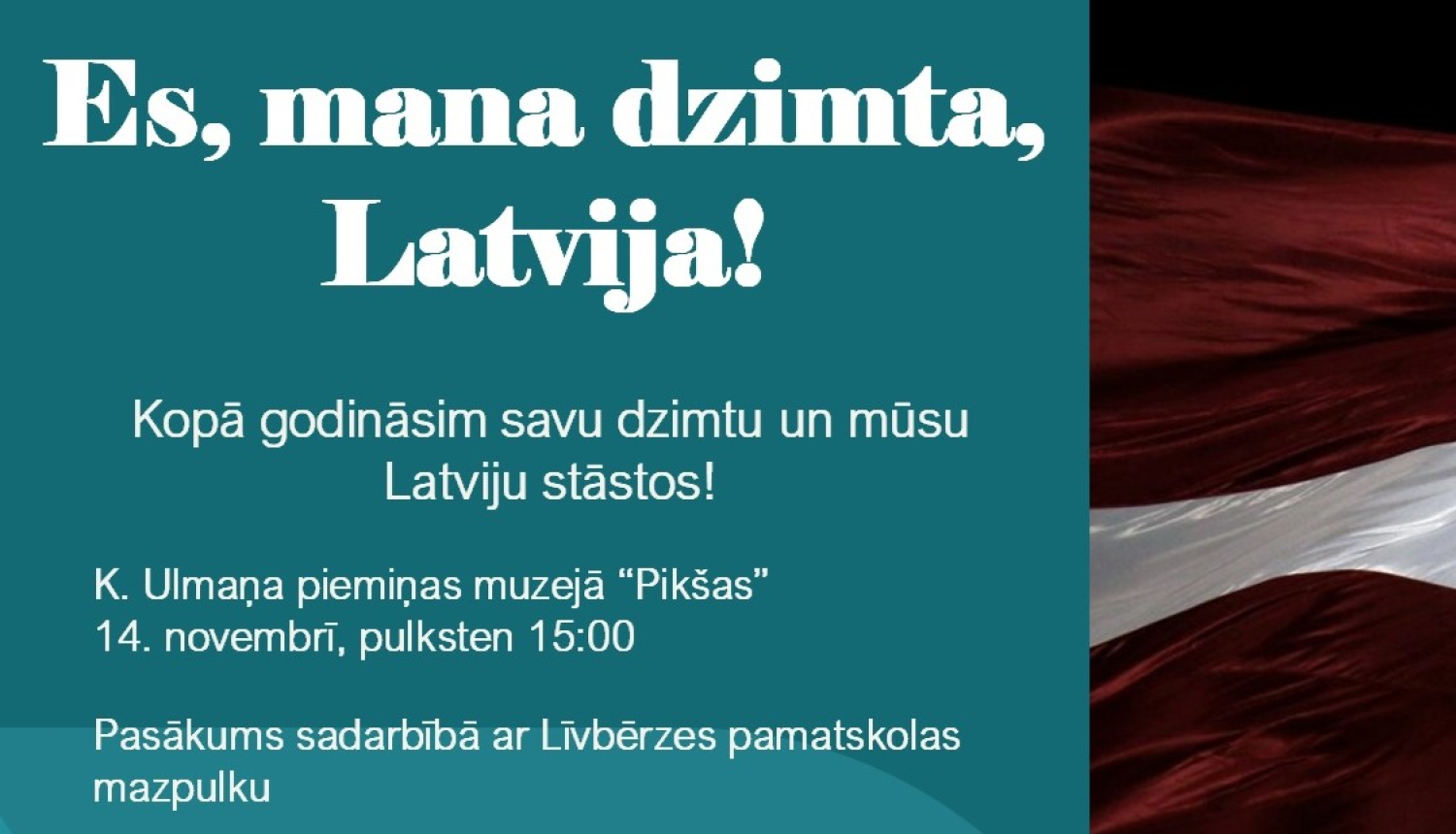 Pasākuma afiša "Es, mana dzimta, Latvija!”, bez attēliem, ar baltiem burtiem uz zila zaļa fona. Labajā pusē plīvojošs Latvijas karogs